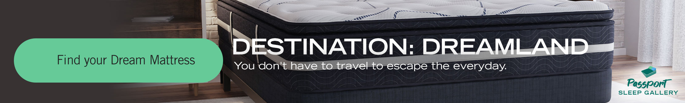 Destination: Dreamland. You don't have to travel to escape the everyday. Find your Dream Mattress.