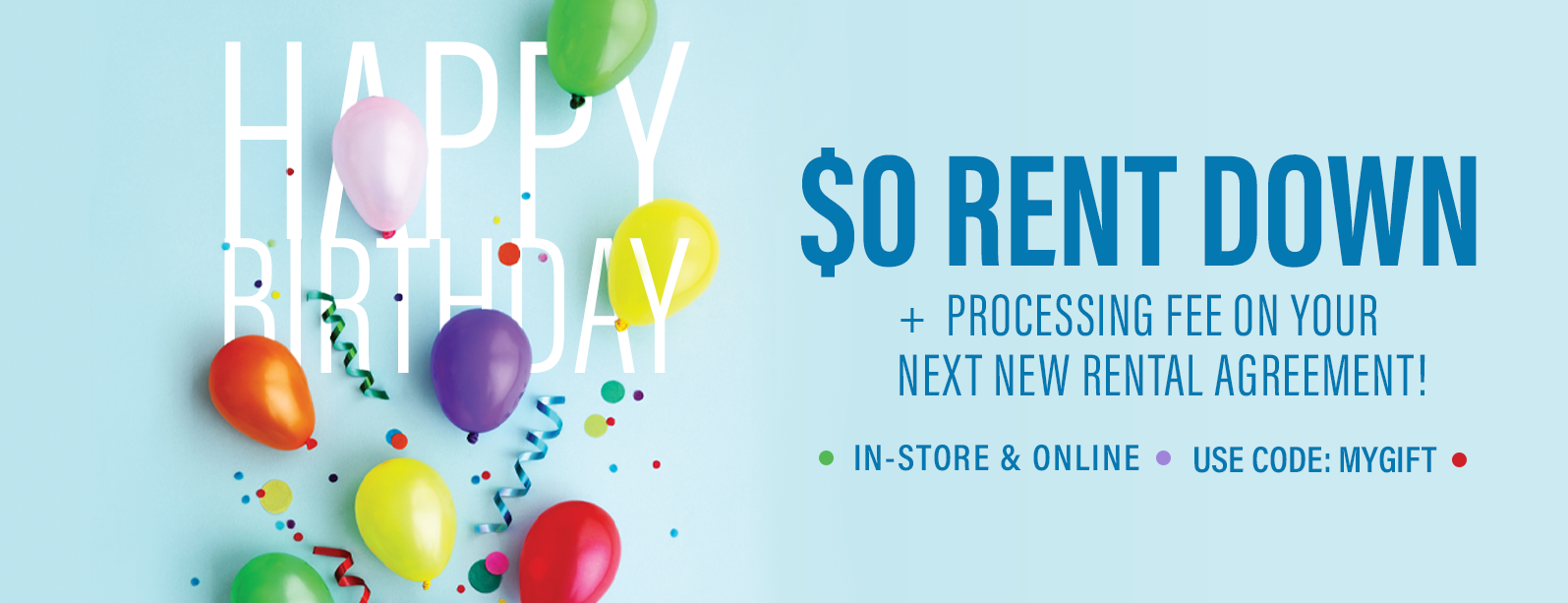 Happy birthday to you! No money down on your next new rental agreement. In-store and online - Use code: MYGIFT