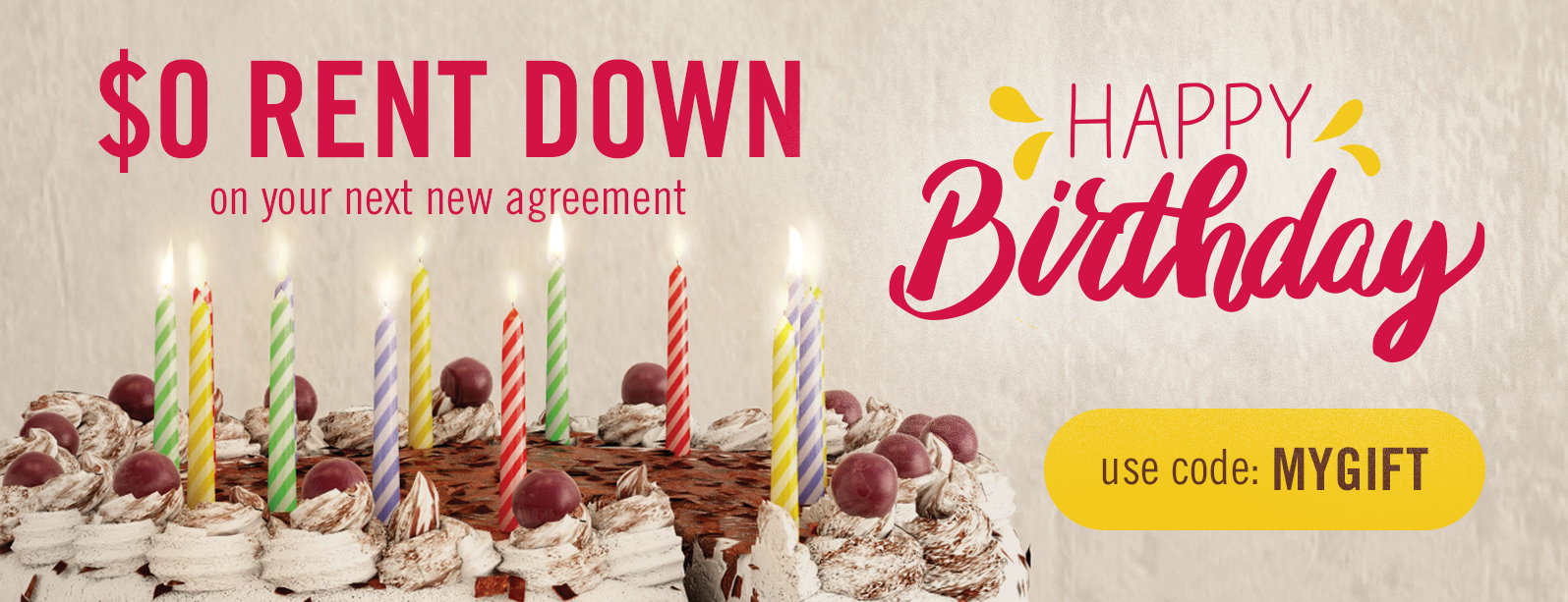 Happy birthday to you! No money down on your next new rental agreement. In-store and online - Use code: MYGIFT