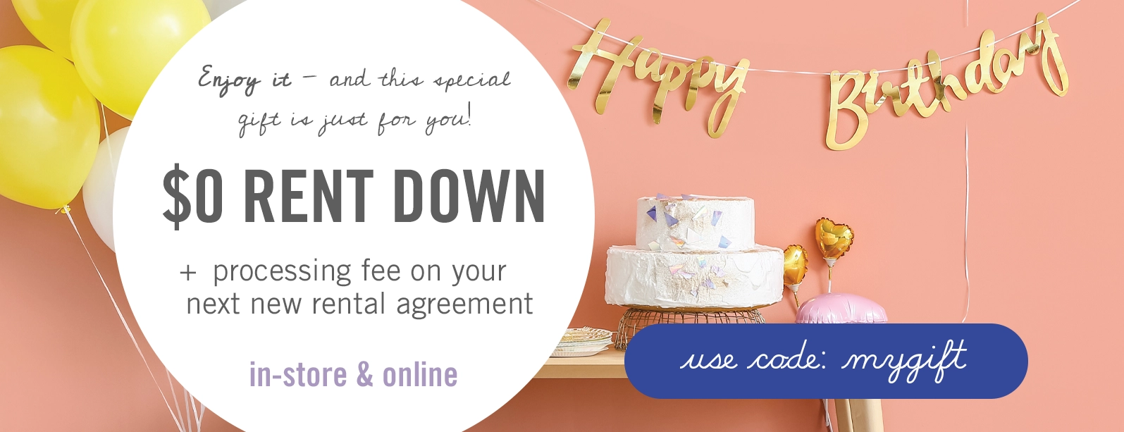 Happy birthday to you! No money down on your next new rental agreement. In-store and online - Use code: MYGIFT